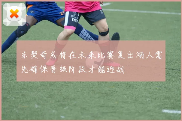 东契奇或将在未来比赛复出湖人需先确保晋级阶段才能迎战